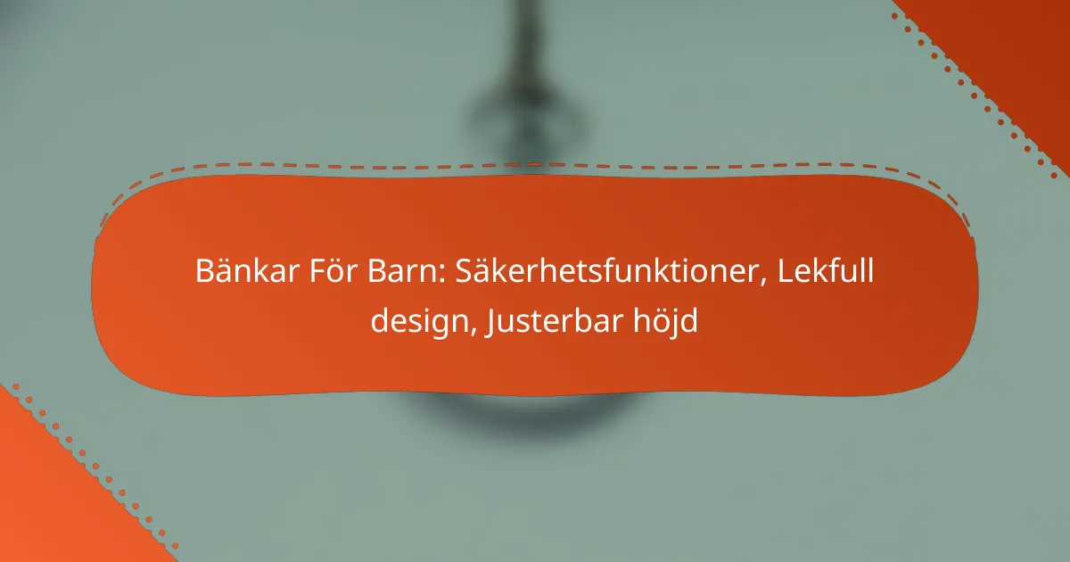 Bänkar För Barn: Säkerhetsfunktioner, Lekfull design, Justerbar höjd