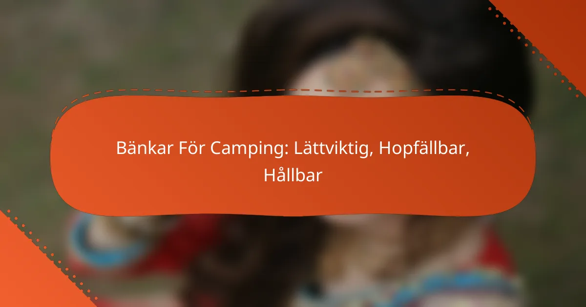 Bänkar För Camping: Lättviktig, Hopfällbar, Hållbar