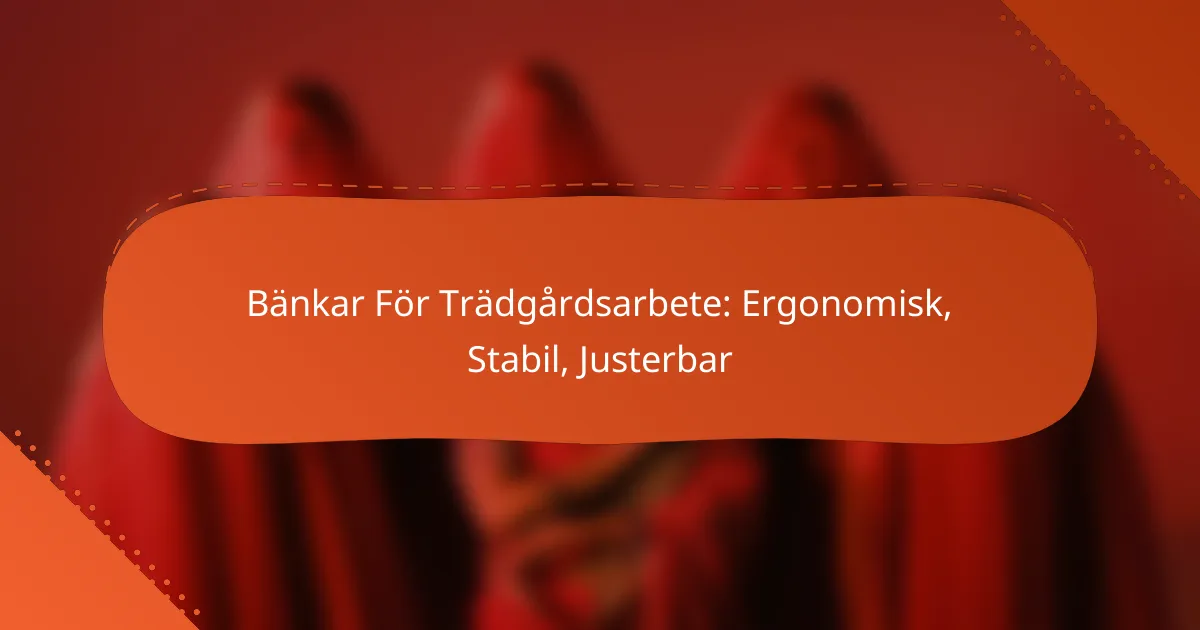 Bänkar För Trädgårdsarbete: Ergonomisk, Stabil, Justerbar
