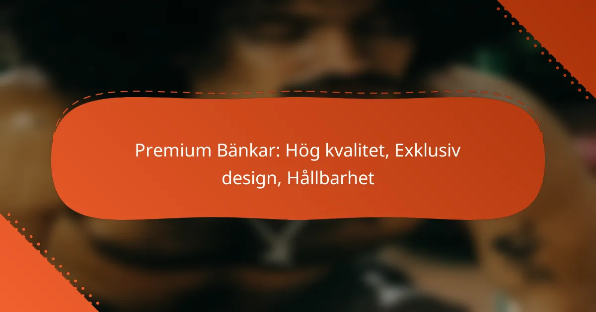 Premium Bänkar: Hög kvalitet, Exklusiv design, Hållbarhet
