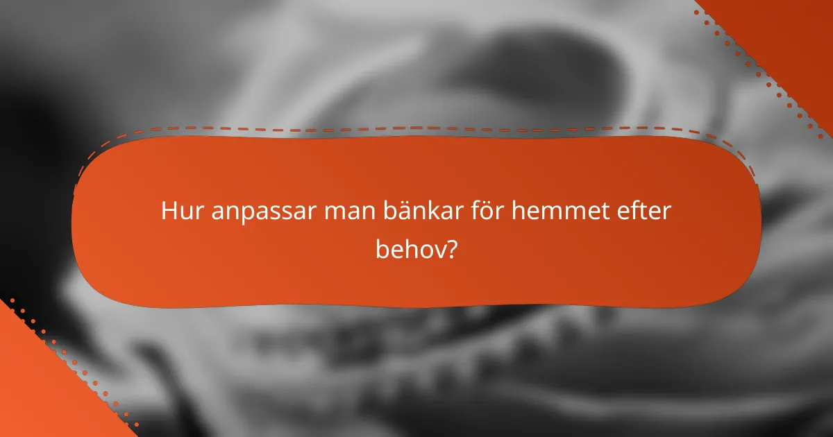Hur anpassar man bänkar för hemmet efter behov?