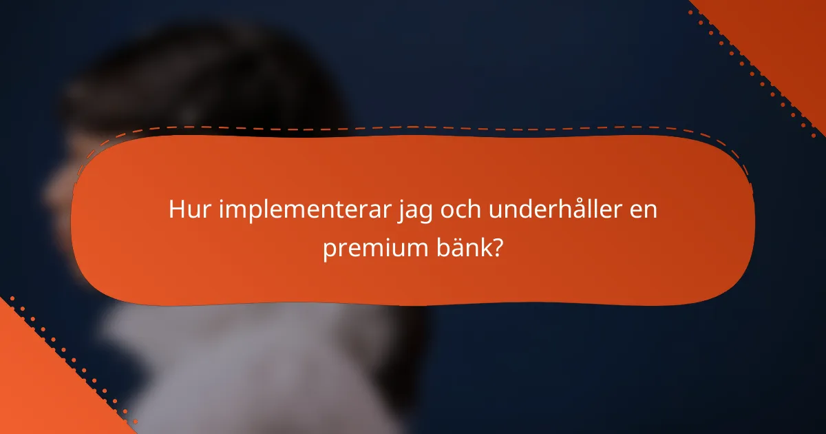 Hur implementerar jag och underhåller en premium bänk?