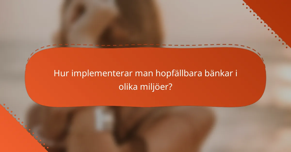 Hur implementerar man hopfällbara bänkar i olika miljöer?