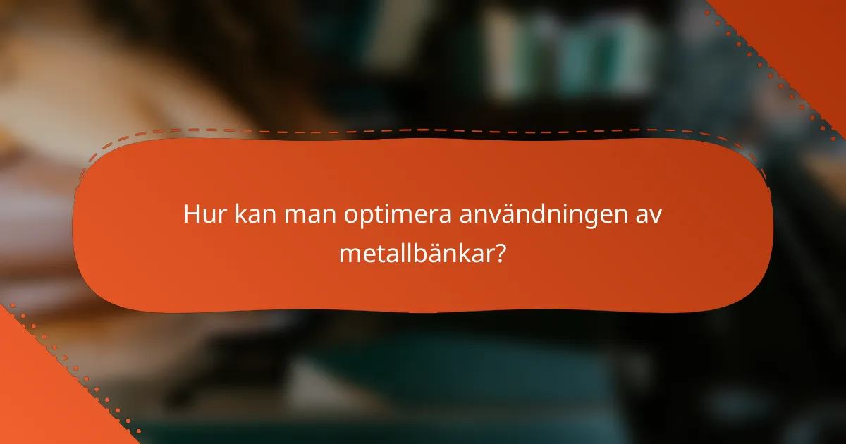 Hur kan man optimera användningen av metallbänkar?