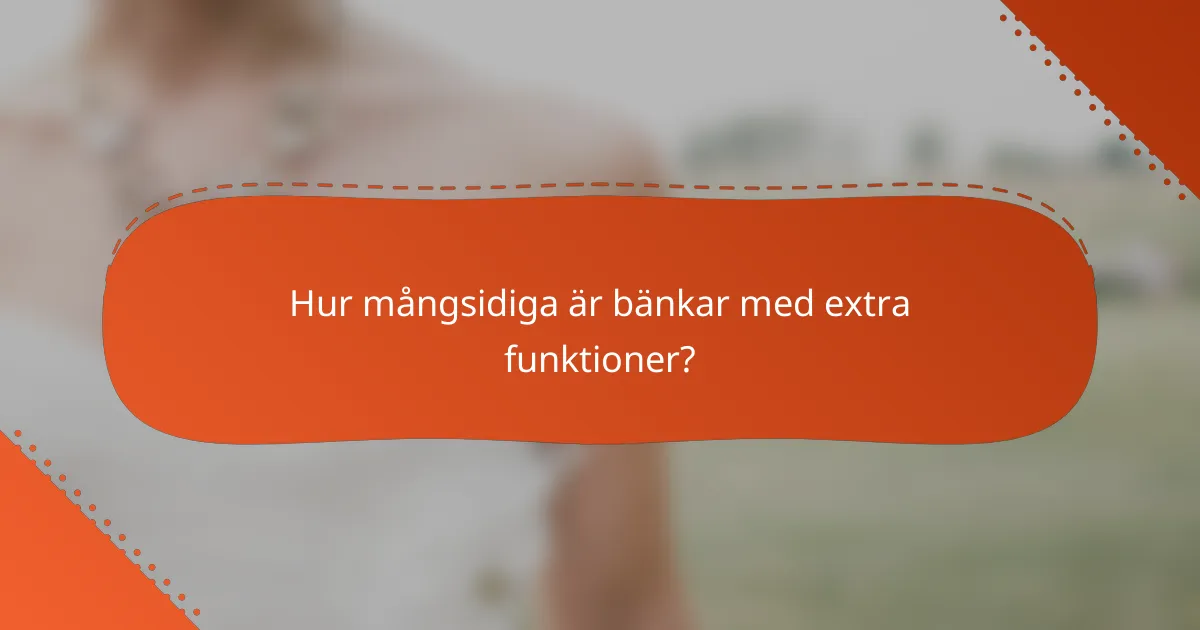 Hur mångsidiga är bänkar med extra funktioner?