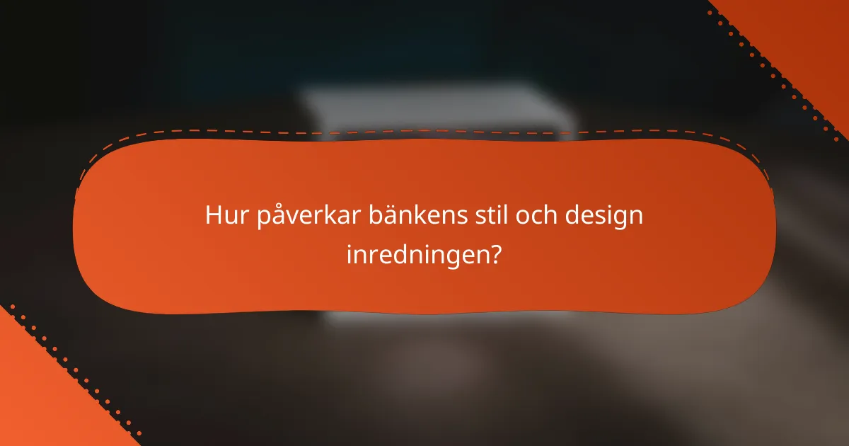 Hur påverkar bänkens stil och design inredningen?