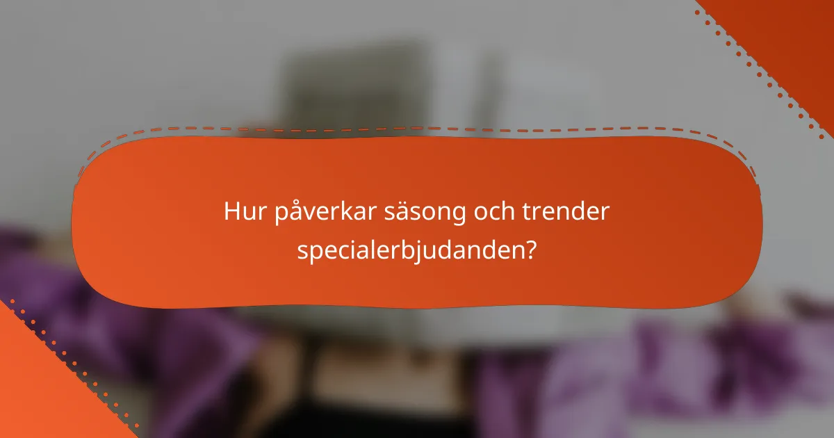 Hur påverkar säsong och trender specialerbjudanden?
