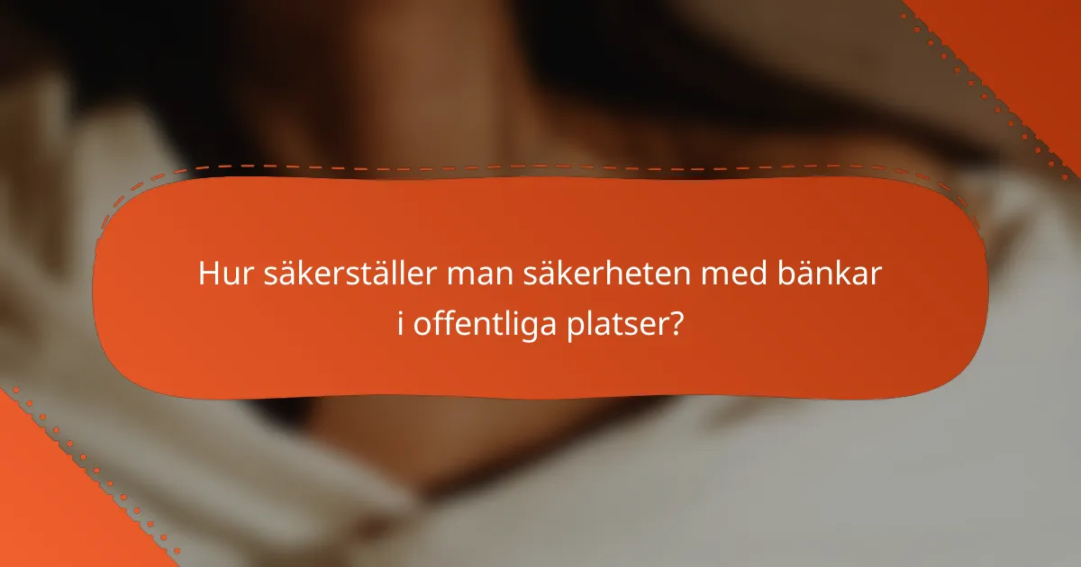 Hur säkerställer man säkerheten med bänkar i offentliga platser?