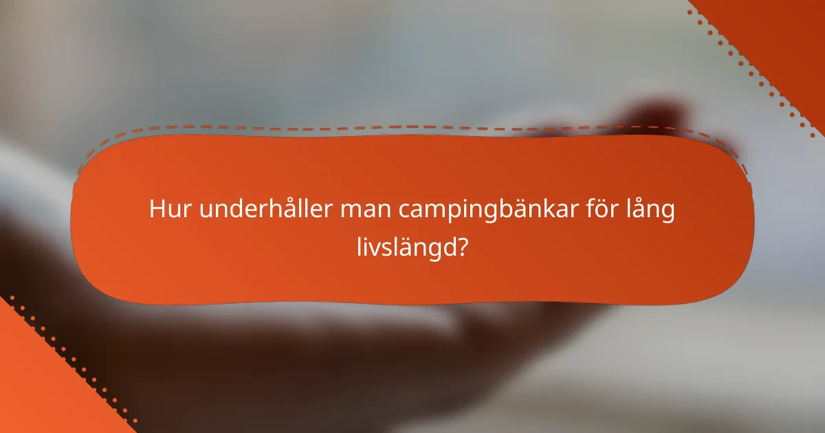 Hur underhåller man campingbänkar för lång livslängd?