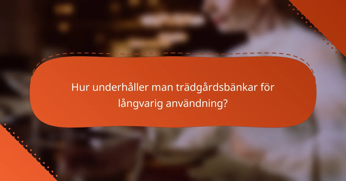 Hur underhåller man trädgårdsbänkar för långvarig användning?