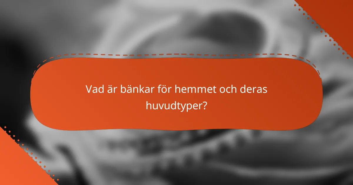 Vad är bänkar för hemmet och deras huvudtyper?