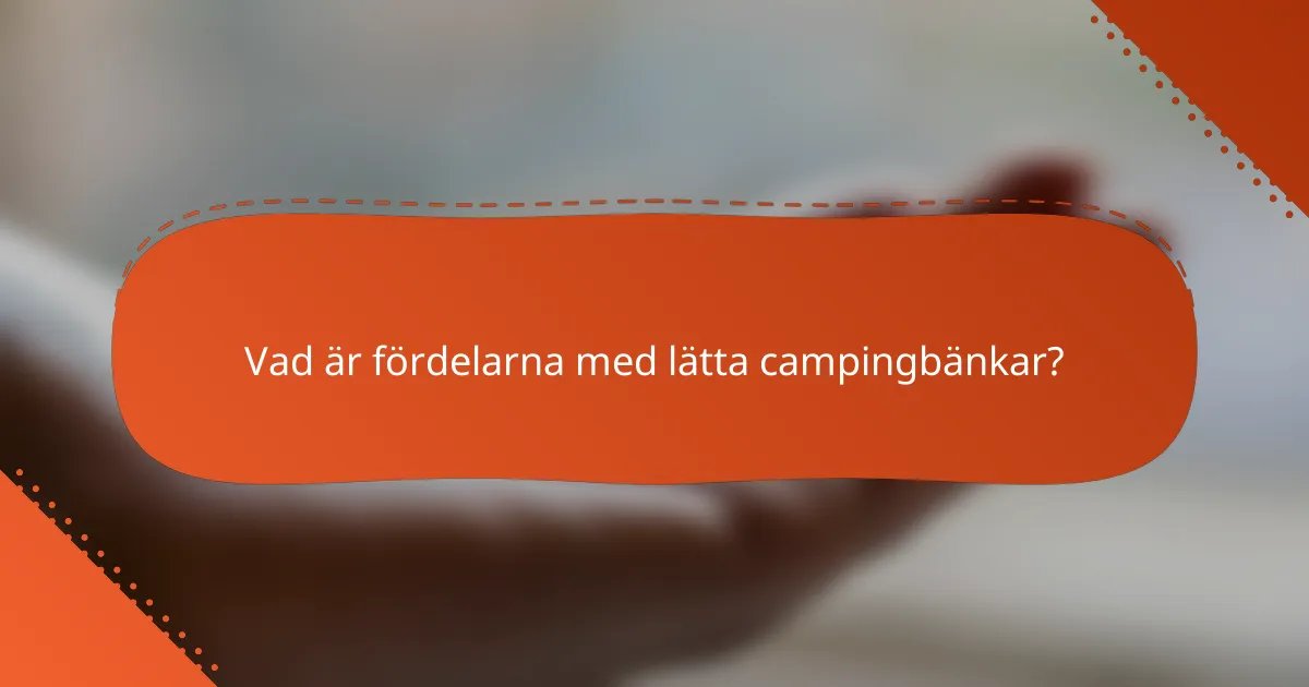Vad är fördelarna med lätta campingbänkar?