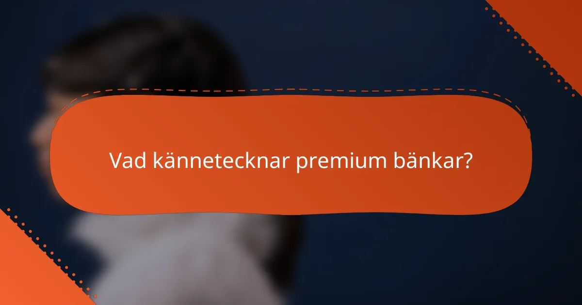 Vad kännetecknar premium bänkar?