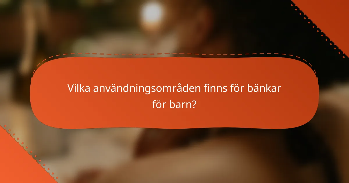 Vilka användningsområden finns för bänkar för barn?
