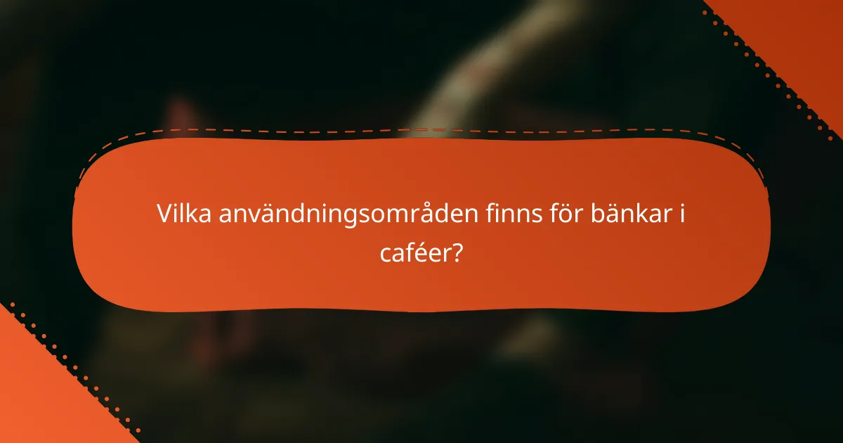 Vilka användningsområden finns för bänkar i caféer?