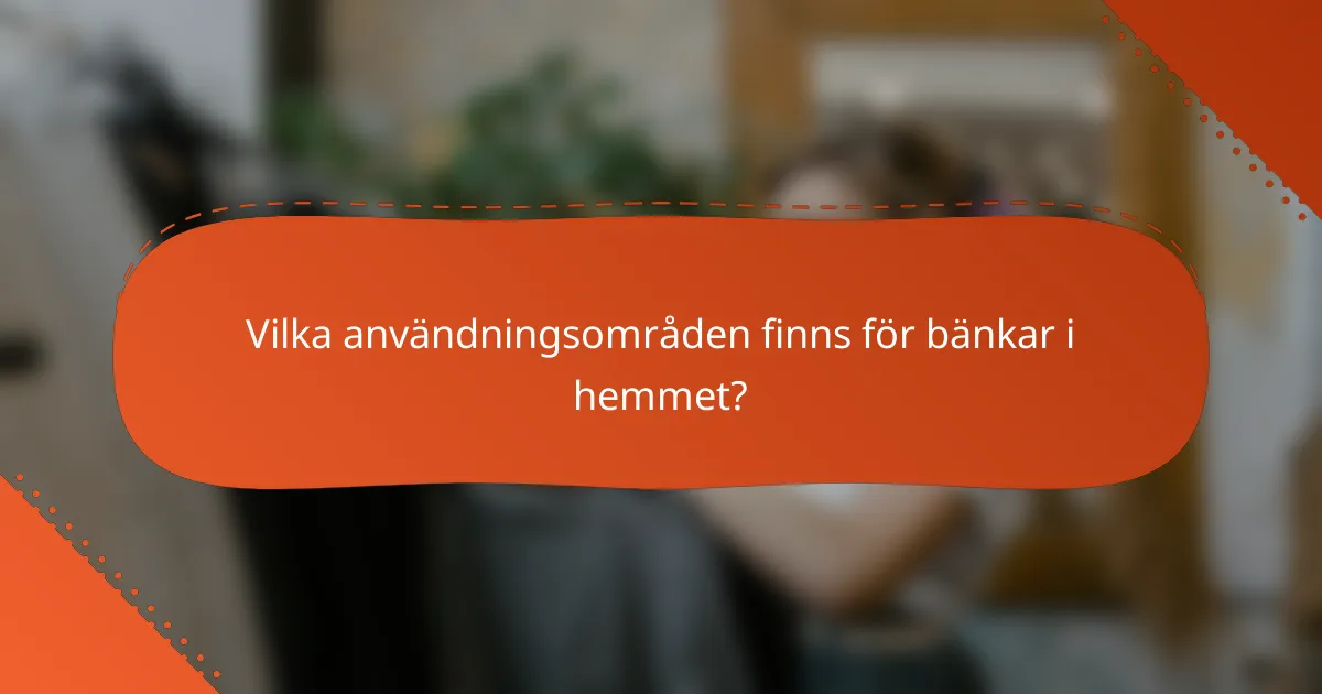 Vilka användningsområden finns för bänkar i hemmet?