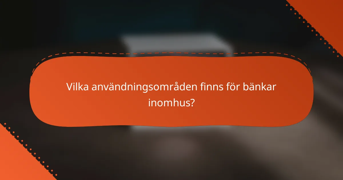 Vilka användningsområden finns för bänkar inomhus?