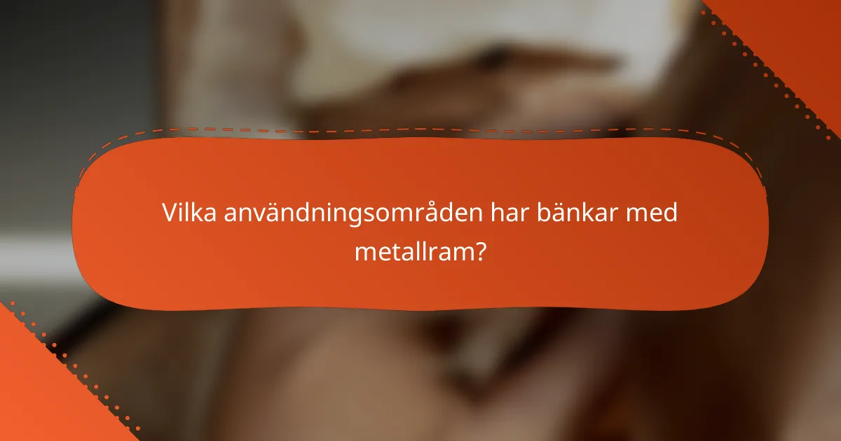 Vilka användningsområden har bänkar med metallram?