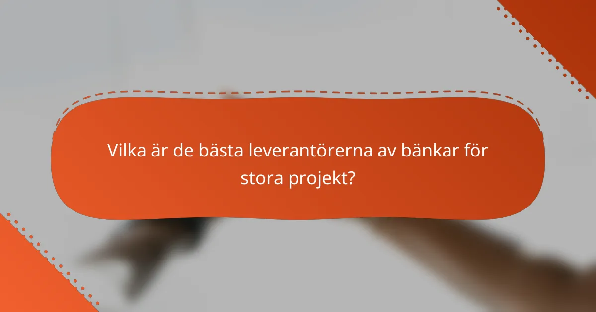 Vilka är de bästa leverantörerna av bänkar för stora projekt?