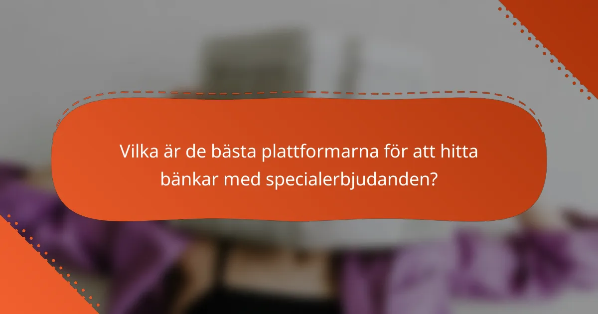 Vilka är de bästa plattformarna för att hitta bänkar med specialerbjudanden?