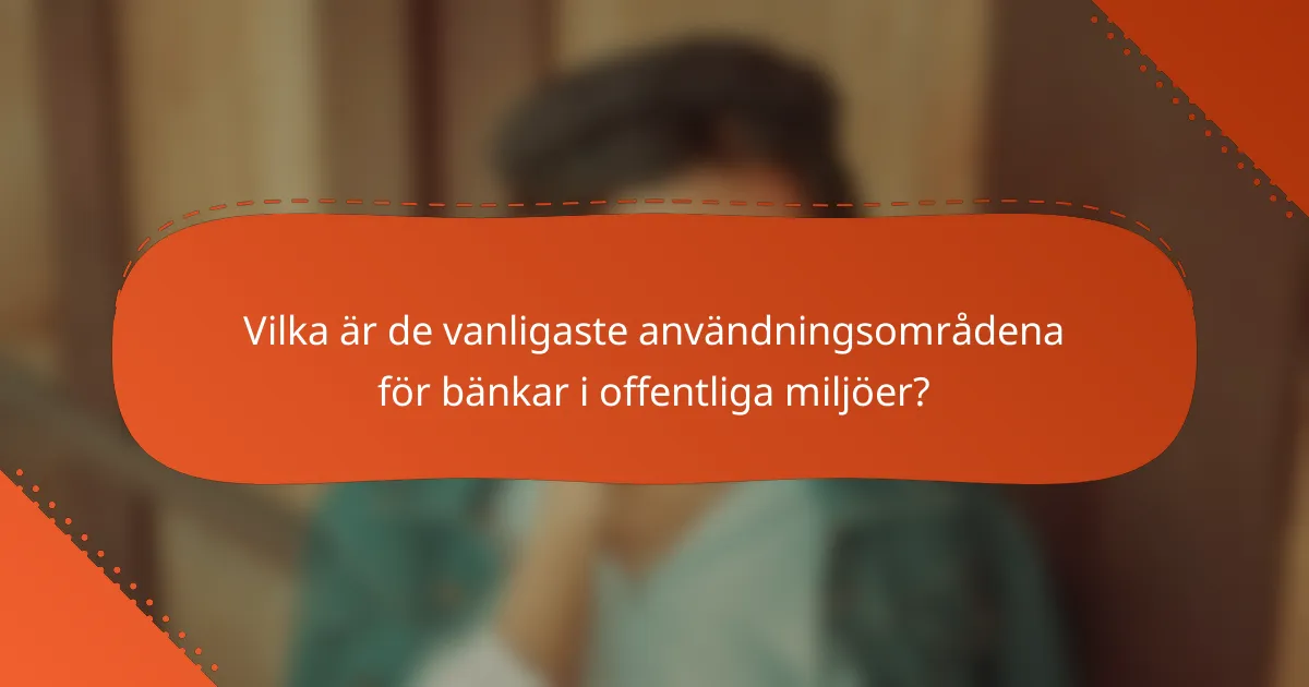 Vilka är de vanligaste användningsområdena för bänkar i offentliga miljöer?