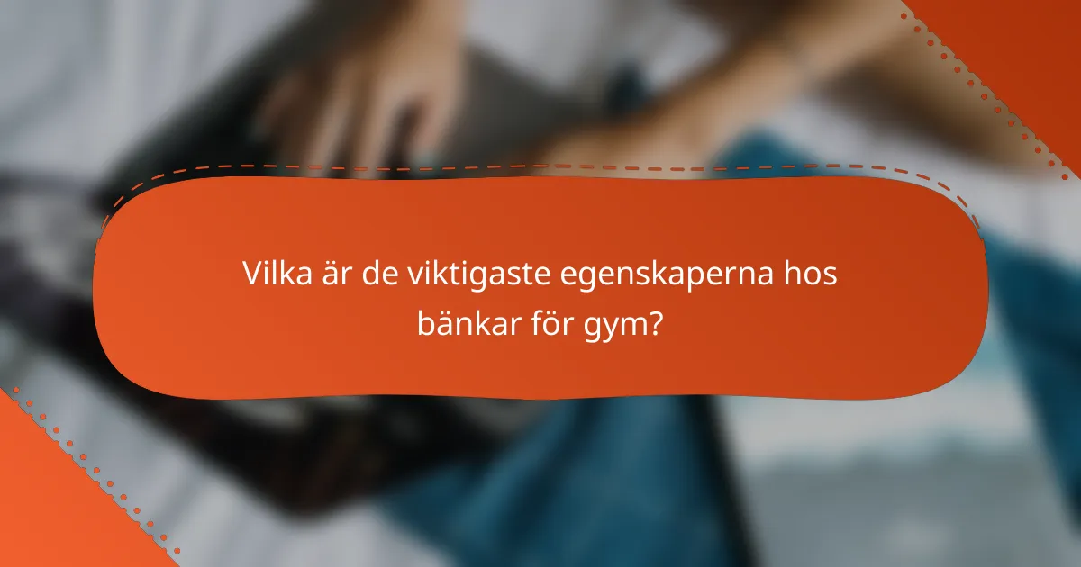 Vilka är de viktigaste egenskaperna hos bänkar för gym?