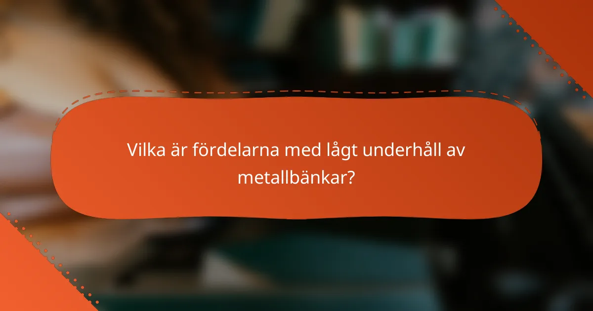 Vilka är fördelarna med lågt underhåll av metallbänkar?
