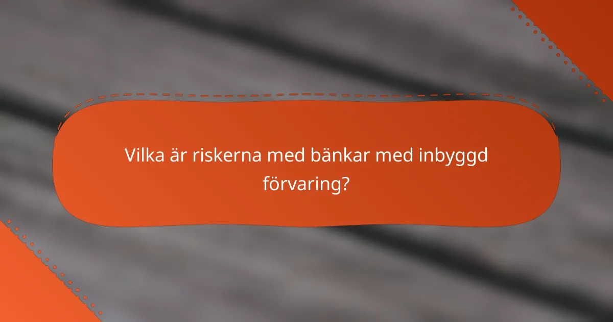 Vilka är riskerna med bänkar med inbyggd förvaring?