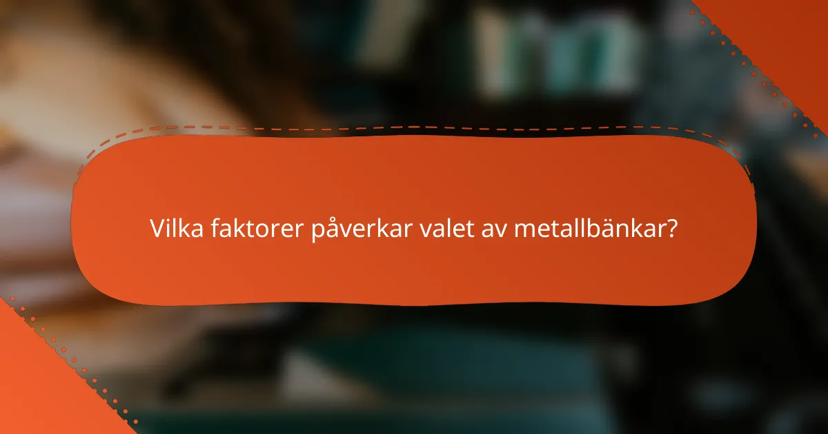 Vilka faktorer påverkar valet av metallbänkar?