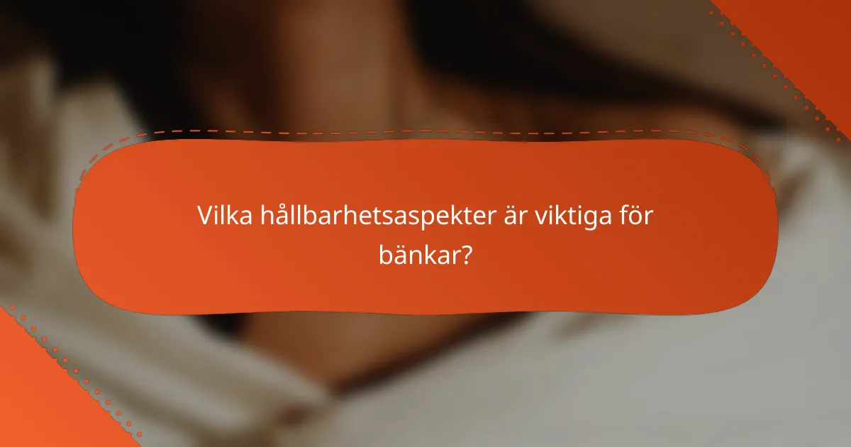 Vilka hållbarhetsaspekter är viktiga för bänkar?