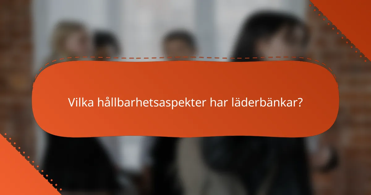 Vilka hållbarhetsaspekter har läderbänkar?