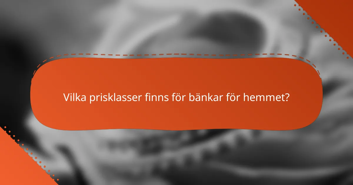 Vilka prisklasser finns för bänkar för hemmet?
