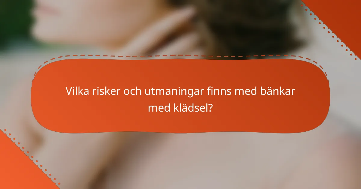 Vilka risker och utmaningar finns med bänkar med klädsel?