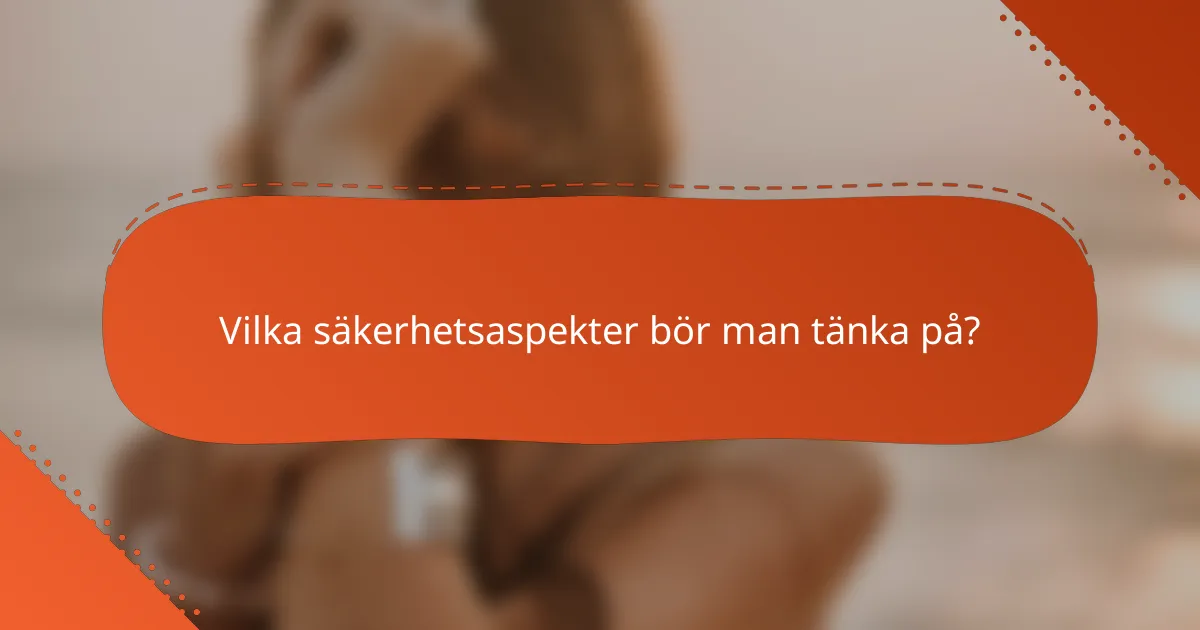 Vilka säkerhetsaspekter bör man tänka på?