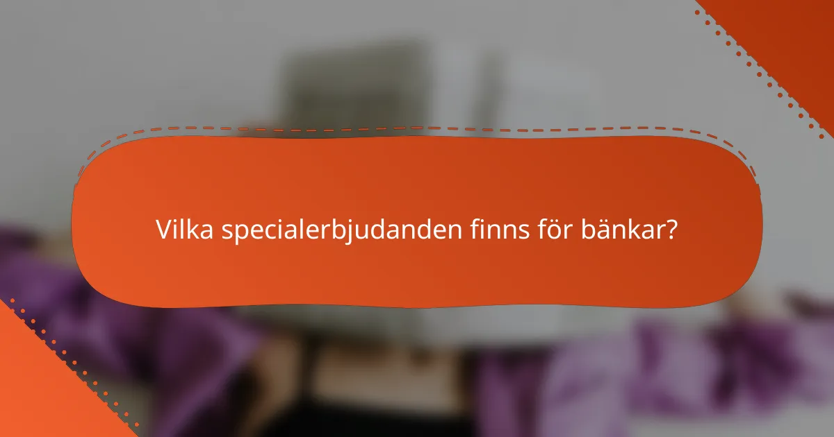 Vilka specialerbjudanden finns för bänkar?