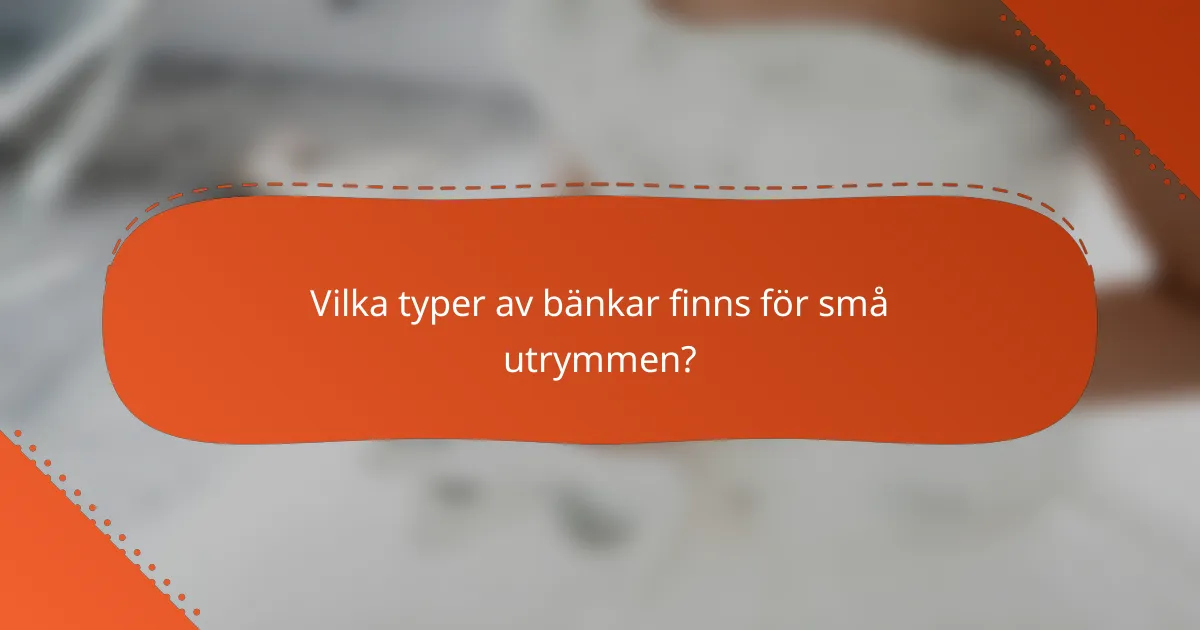 Vilka typer av bänkar finns för små utrymmen?